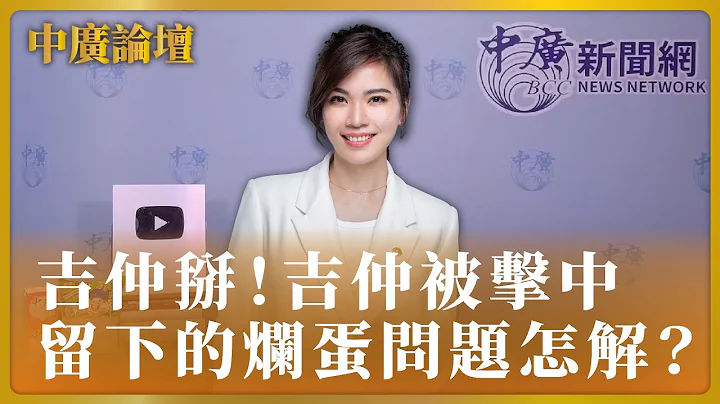【中廣論壇】吉仲掰！吉仲被擊中 留下的爛蛋問題怎解？｜鍾沛君｜9.21.23 - 天天要聞