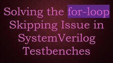 Solving the for-loop Skipping Issue in SystemVerilog Testbenches