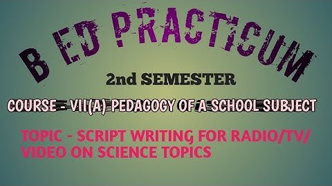 B Ed Practicum | 2nd Semester | Course - VII(A) Pedagogy Of A School Subject | Script Writing |