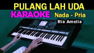 PULANGLAH UDA - Ria Amelia | KARAOKE Nada Pria