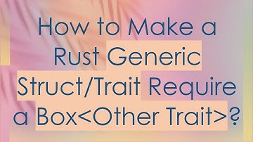 How to Make a Rust Generic Struct/Trait Require a Box Other Trait ?