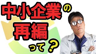 「中小企業基本法」改正か？ 国が中小企業支援策を大転換？ 経営環境が厳しい中小企業の統廃合を促進？ 国はもう中小企業を守らない？中小企業は意識改革を迫られる？【小さな会社の経営のツボ Vol.112】