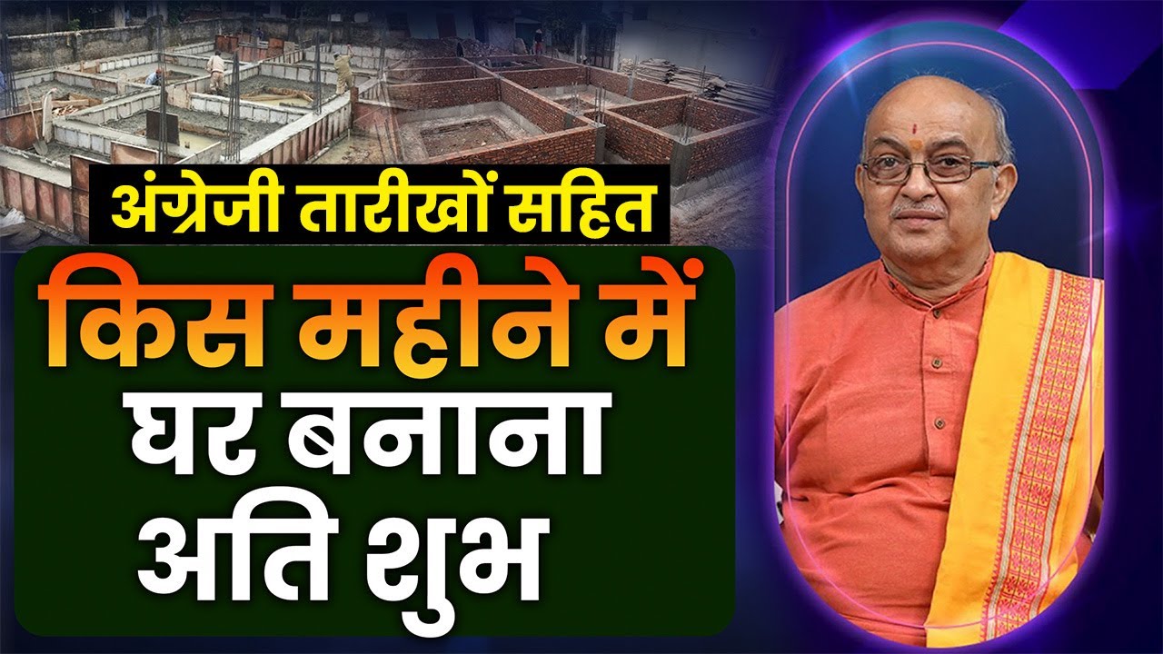 किस महीने में घर बनाना अति शुभ अंग्रेजी तारीखों सहित