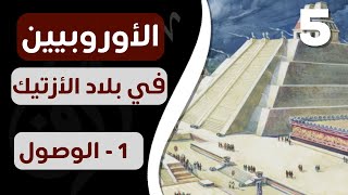 ورق رحّالة : الحلقة 5 : وصول الأوروبيين لبلاد الأزتك (الجزء الأول - الوصول) القرن ال16