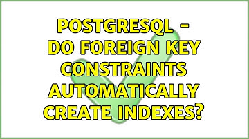 Postgresql - Do Foreign Key Constraints Automatically Create Indexes? (2 Solutions!!)
