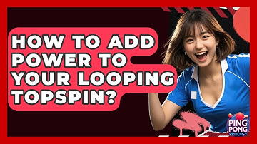 How To Add Power To Your Looping Topspin? - Ping Pong Prodigy