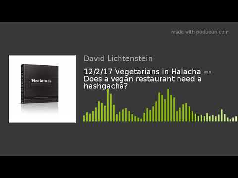 12/2/17 Vegetarians in Halacha --- Does a vegan restaurant need a hashgacha?  - Halacha Headlines