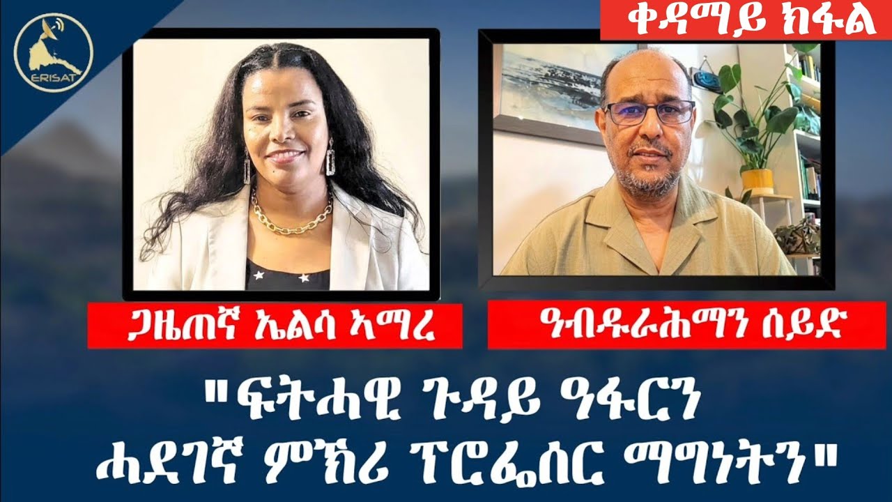 Erisat: "ፍትሓዊ ጉዳይ ዓፋርን ሓደገኛ ምኽሪ ፕሮፌሰር ማግነትን" | ዓብዱራሕማን ሰይድ | ቀዳማይ ክፋል