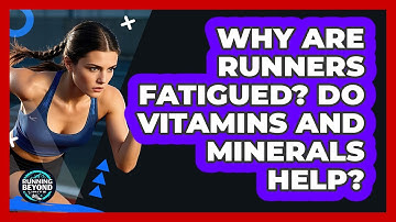 Why Are Runners Fatigued? Do Vitamins And Minerals Help? - Running Beyond Limits