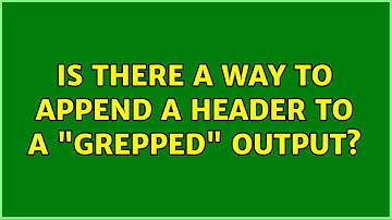 Unix & Linux: Is there a way to append a header to a "grepped" output?