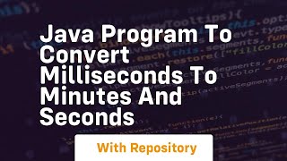Java program to convert milliseconds to minutes and seconds