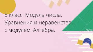 8 класс. Модуль числа. Уравнения и неравенства с модулем. Алгебра.