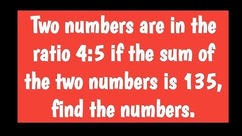 Two numbers are in the ratio 4:5 if the sum of the two numbers is 135, find the numbers.