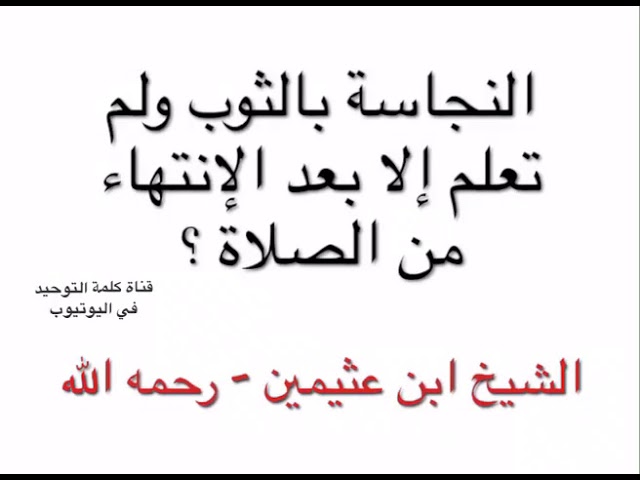 الشيخ ابن عثيمين : النجاسة بالثوب وتمت الصلاة ولم يعلم بالنجاسة ماذا يفعل ؟