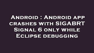 Android : Android app crashes with SIGABRT Signal 6 only while Eclipse debugging