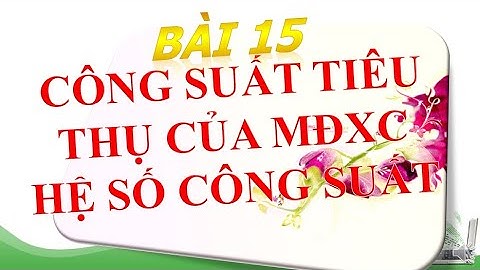 CÔNG SUẤT ĐIỆN TIÊU THỤ CỦA MẠCH ĐIỆN XOAY CHIỀU - HỆ SỐ CÔNG SUẤT - BÀI 15 - LÍ 12