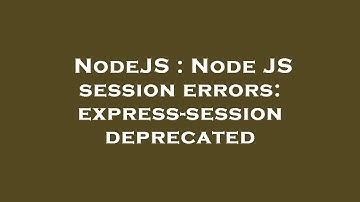 NodeJS : Node JS session errors: express-session deprecated