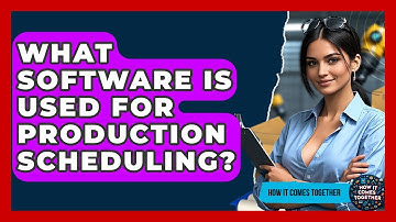 What Software Is Used For Production Scheduling? - How It Comes Together