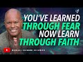 Youve learned through fear now learn through faith w michael b beckwith
