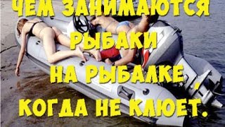 Чем занимаются рыбаки , когда не клюёт . What do the fishermen when they're not biting . Чем занимаются рыбаки , когда не клюёт . What do the fishermen when they're not biting .