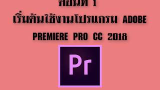 ตอนที่ 1  เริ่มต้นใช้งานโปรแกรม adobe premiere pro cc 2018