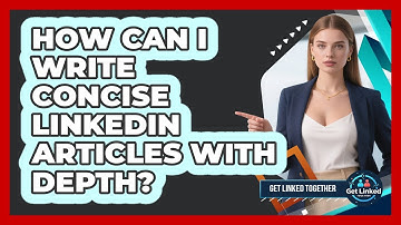 How Can I Write Concise LinkedIn Articles With Depth? - Get Linked Together