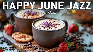 Happy June Jazz ☕ Smooth Morning Jazz Instrumental Music & Elegant Bossa Nova for Good Mood