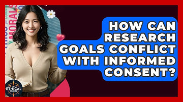 How Can Research Goals Conflict With Informed Consent? - The Ethical Compass