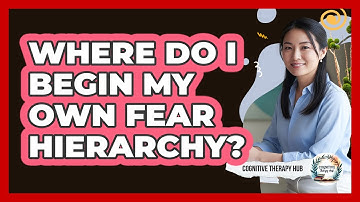 Where Do I Begin My Own Fear Hierarchy?