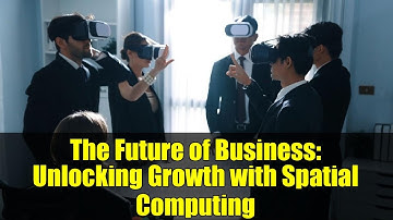 The Future of Business: Unlocking Growth with Spatial Computing