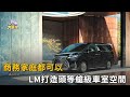 商務家庭都可以 LM打造頭等艙級車室空間(精彩片段)