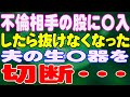 【スカッと】不倫相手の股に〇入したら抜けなくなった夫の生〇器を切断・・・
