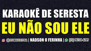 KARAOKÊ DE SERESTA - EU NÃO SOU ELE (NADSON O FERINHA)