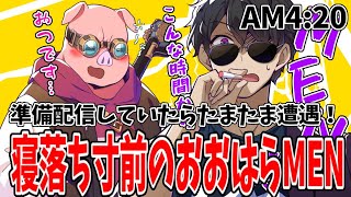 【アツクラ】準備配信をしていたらたまたま遭遇！？朝4時に寝落ち寸前のおおはらMENが現れた！