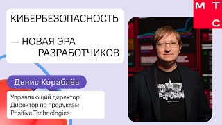 Кибербезопасность: новая эра для разработчиков | Денис Кораблев (Positive Technologies)