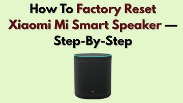 How To Factory Reset Xiaomi Mi Smart Speaker — Step-By-Step