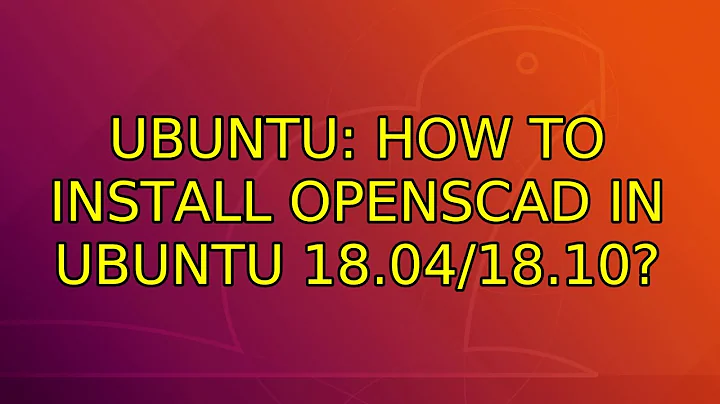 Ubuntu: How to install Openscad in Ubuntu 18.04/18.10?