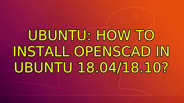 Ubuntu: How to install Openscad in Ubuntu 18.04/18.10?