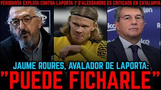 Roures, Avalador De Laporta, Habla Claro De Haaland Periodista Explota Dalessandro Criticado