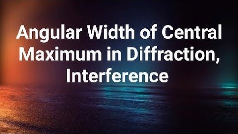 +2 Chapter 10 Angular Width of Central Maximum in Diffraction, Interference.