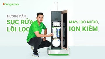 Hướng dẫn sục rửa lõi lọc máy lọc nước Kangaroo Hydrogen ion kiềm
