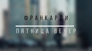 Франкарди - Пятница. Вечер