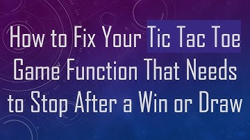 How to Fix Your Tic Tac Toe Game Function That Needs to Stop After a Win or Draw