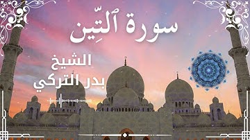 95 Surah At Tin  Al Sheikh Badr Al Turki  الشيخ بدر التركي   سورة التين كاملة