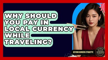 Why Should You Pay In Local Currency While Traveling? - Beyond Borders Etiquette