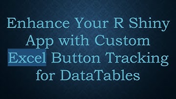 Enhance Your R Shiny App with Custom Excel Button Tracking for DataTables