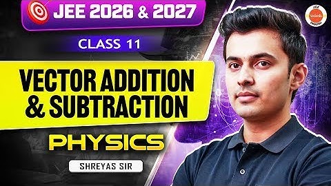 Vector Addition and Subtraction | Class 11 Physics JEE 2026 and 2027 | Shreyas Sir