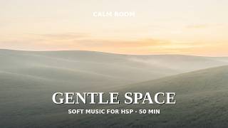 Calm Room | Gentle Space — Soft Ambient Music for Highly Sensitive People (50 Min)