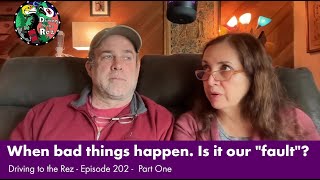 When bad things happen. Is it our "fault"? - Driving to the Rez - Ep 202 - Part One