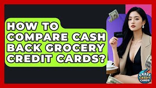 How To Compare Cash Back Grocery Credit Cards? - Crazy About Credit Cards